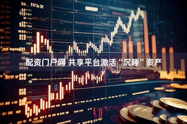 配资门户网 共享平台激活“沉睡”资产