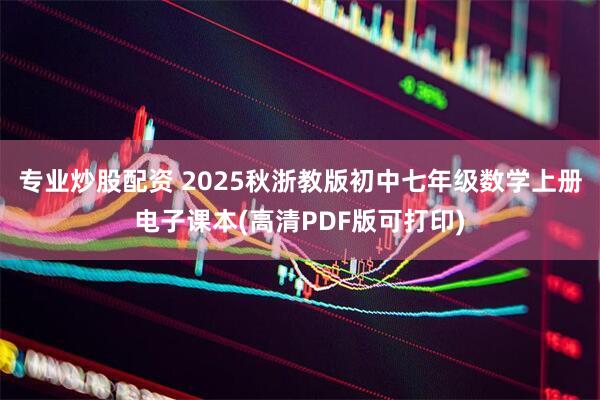 专业炒股配资 2025秋浙教版初中七年级数学上册电子课本(高清PDF版可打印)